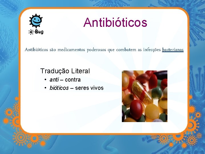 Antibióticos são medicamentos poderosos que combatem as infecções bacterianas Tradução Literal • anti –