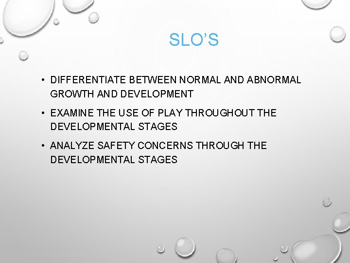 SLO’S • DIFFERENTIATE BETWEEN NORMAL AND ABNORMAL GROWTH AND DEVELOPMENT • EXAMINE THE USE