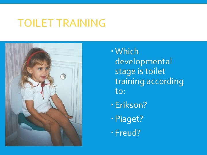 TOILET TRAINING Which developmental stage is toilet training according to: Erikson? Piaget? Freud? 