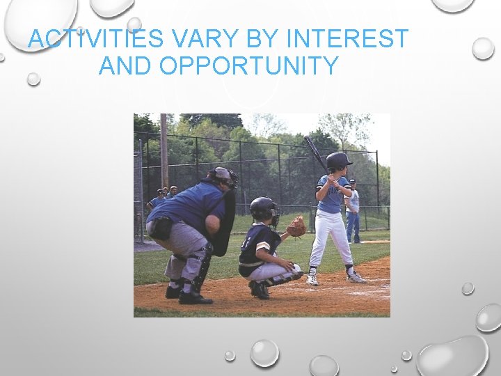 ACTIVITIES VARY BY INTEREST AND OPPORTUNITY 