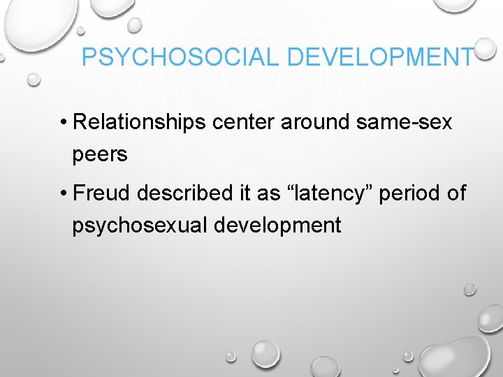 PSYCHOSOCIAL DEVELOPMENT • Relationships center around same-sex peers • Freud described it as “latency”