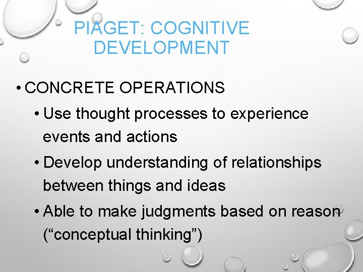 PIAGET: COGNITIVE DEVELOPMENT • CONCRETE OPERATIONS • Use thought processes to experience events and