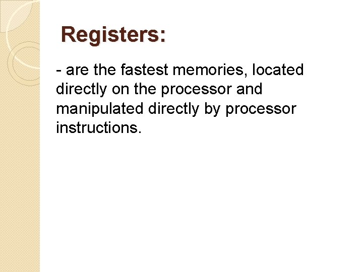 Registers: - are the fastest memories, located directly on the processor and manipulated directly