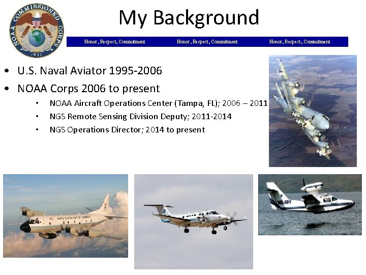 My Background Honor, Respect, Commitment • U. S. Naval Aviator 1995 -2006 • NOAA