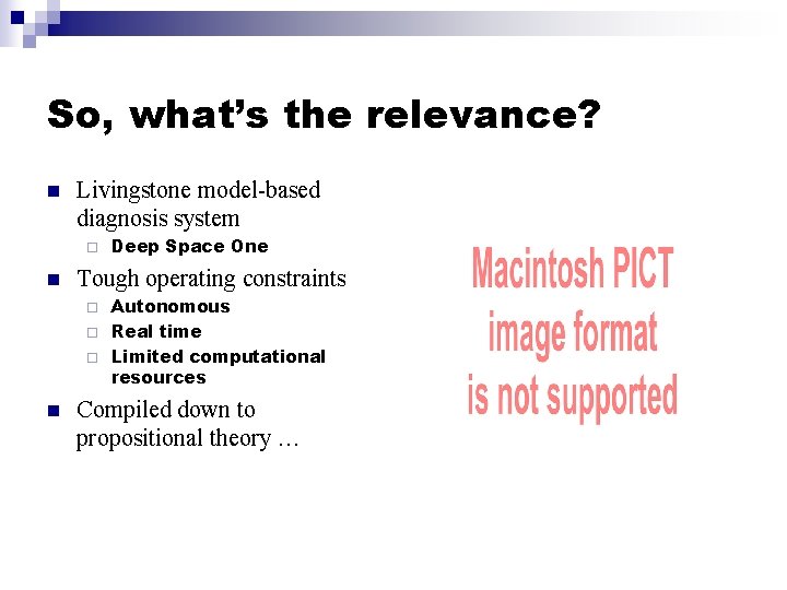 So, what’s the relevance? n Livingstone model-based diagnosis system ¨ n Deep Space One