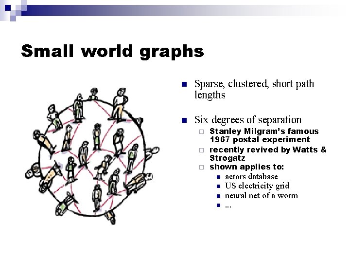 Small world graphs n Sparse, clustered, short path lengths n Six degrees of separation