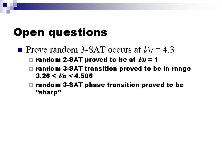 Open questions n Prove random 3 -SAT occurs at l/n = 4. 3 random