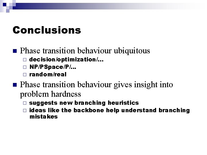 Conclusions n Phase transition behaviour ubiquitous decision/optimization/. . . ¨ NP/PSpace/P/… ¨ random/real ¨