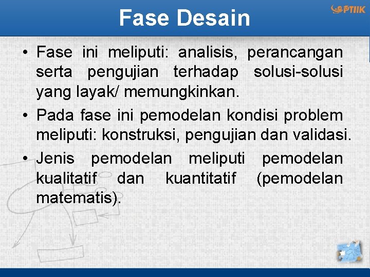 Fase Desain • Fase ini meliputi: analisis, perancangan serta pengujian terhadap solusi-solusi yang layak/