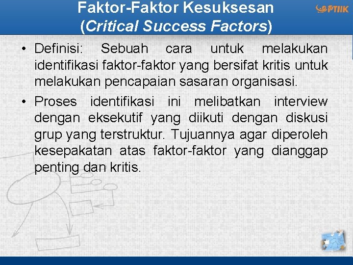 Faktor-Faktor Kesuksesan (Critical Success Factors) • Definisi: Sebuah cara untuk melakukan identifikasi faktor-faktor yang