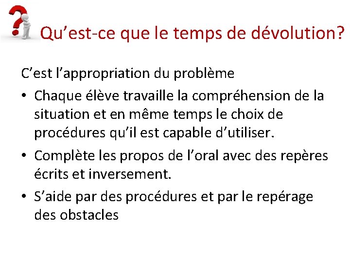  Qu’est-ce que le temps de dévolution? C’est l’appropriation du problème • Chaque élève