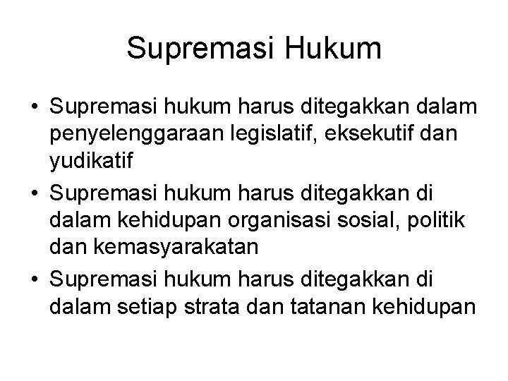 Supremasi Hukum • Supremasi hukum harus ditegakkan dalam penyelenggaraan legislatif, eksekutif dan yudikatif •