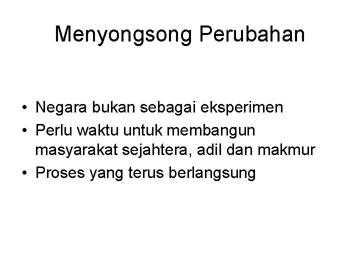 Menyongsong Perubahan • Negara bukan sebagai eksperimen • Perlu waktu untuk membangun masyarakat sejahtera,