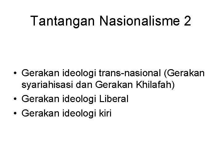 Tantangan Nasionalisme 2 • Gerakan ideologi trans-nasional (Gerakan syariahisasi dan Gerakan Khilafah) • Gerakan