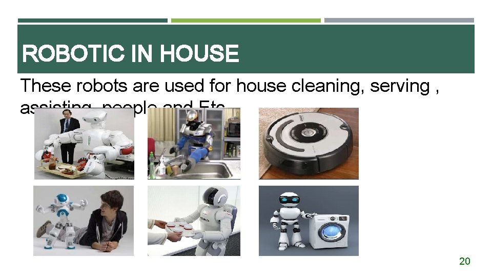 ROBOTIC IN HOUSE These robots are used for house cleaning, serving , assisting people