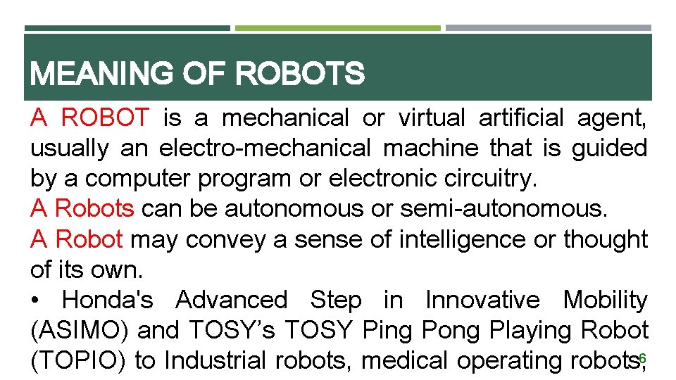 MEANING OF ROBOTS A ROBOT is a mechanical or virtual artificial agent, usually an