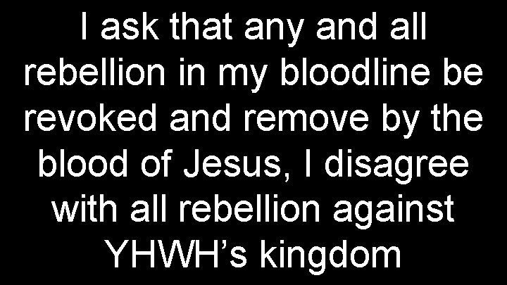 I ask that any and all rebellion in my bloodline be revoked and remove