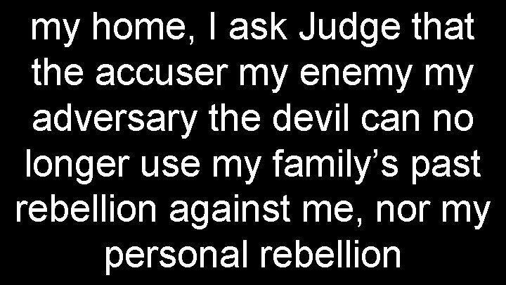 my home, I ask Judge that the accuser my enemy my adversary the devil