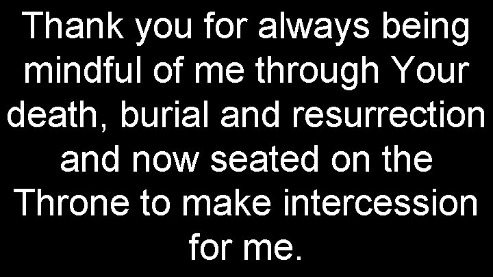 Thank you for always being mindful of me through Your death, burial and resurrection