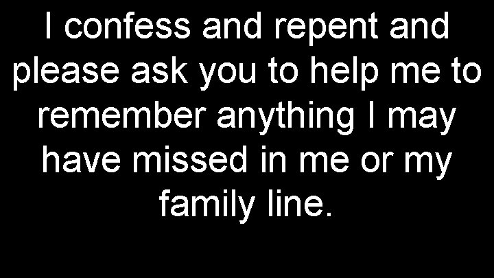 I confess and repent and please ask you to help me to remember anything