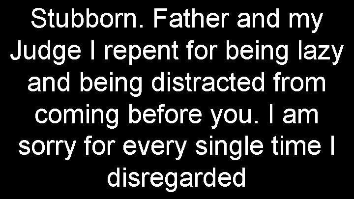 Stubborn. Father and my Judge I repent for being lazy and being distracted from