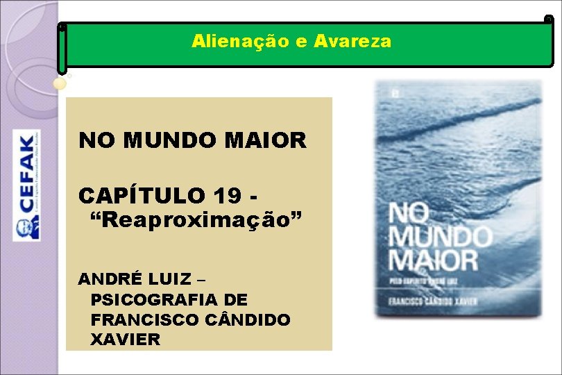 Alienação e Avareza NO MUNDO MAIOR CAPÍTULO 19 “Reaproximação” ANDRÉ LUIZ – PSICOGRAFIA DE