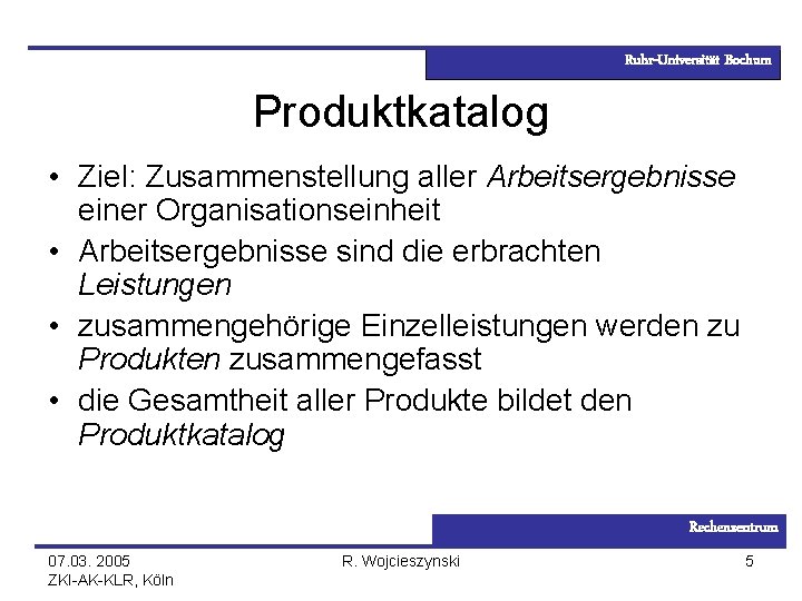 Ruhr-Universität Bochum Produktkatalog • Ziel: Zusammenstellung aller Arbeitsergebnisse einer Organisationseinheit • Arbeitsergebnisse sind die