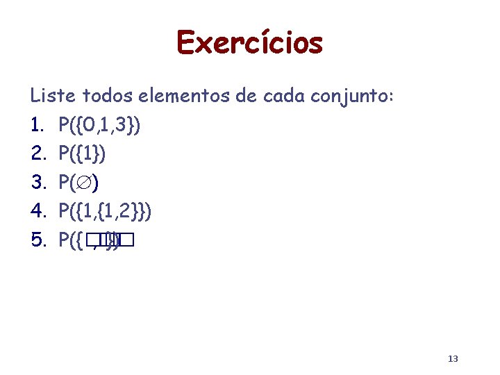 Exercícios Liste todos elementos de cada conjunto: 1. P({0, 1, 3}) 2. P({1}) 3.