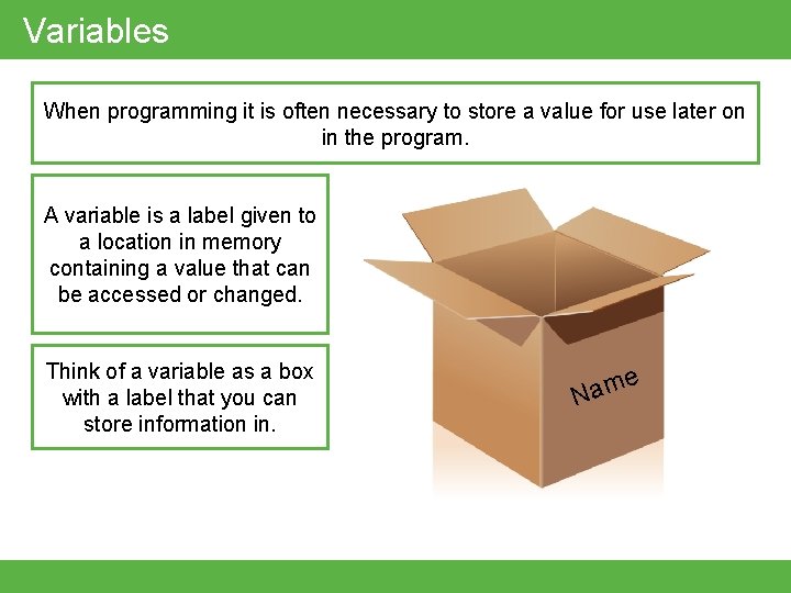 Variables When programming it is often necessary to store a value for use later