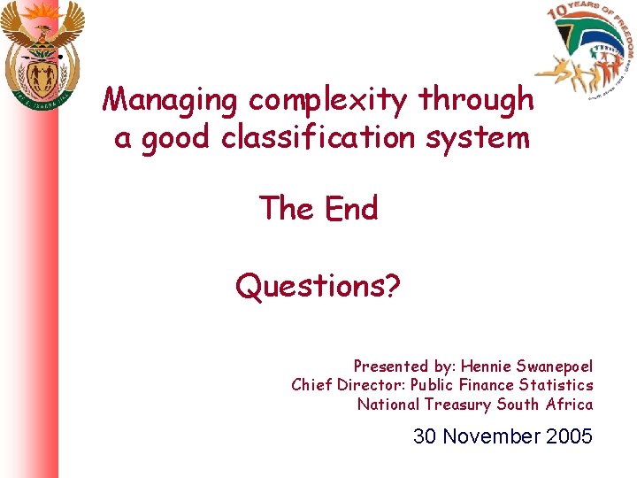 Managing complexity through a good classification system The End Questions? Presented by: Hennie Swanepoel