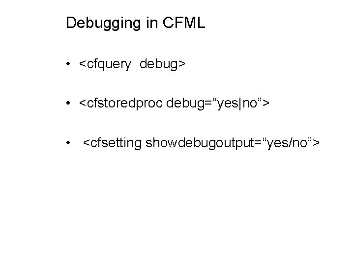 Debugging in CFML • <cfquery debug> • <cfstoredproc debug=“yes|no”> • <cfsetting showdebugoutput=“yes/no”> 