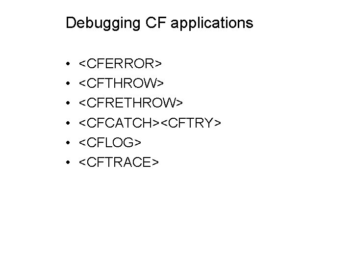 Debugging CF applications • • • <CFERROR> <CFTHROW> <CFRETHROW> <CFCATCH><CFTRY> <CFLOG> <CFTRACE> 