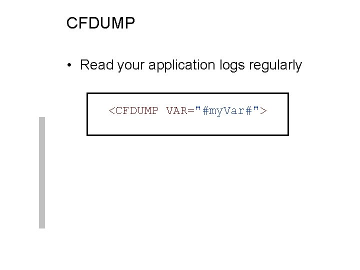 CFDUMP • Read your application logs regularly <CFDUMP VAR="#my. Var#"> 