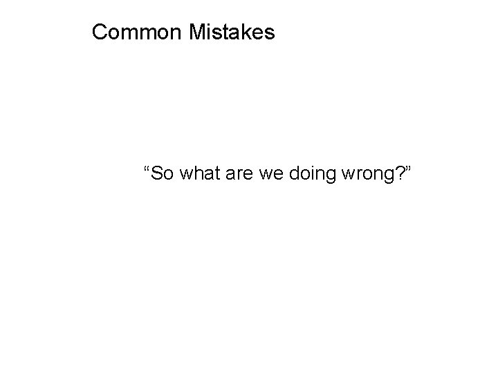 Common Mistakes “So what are we doing wrong? ” 