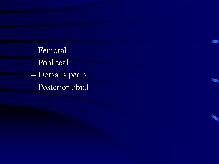 – Femoral – Popliteal – Dorsalis pedis – Posterior tibial 