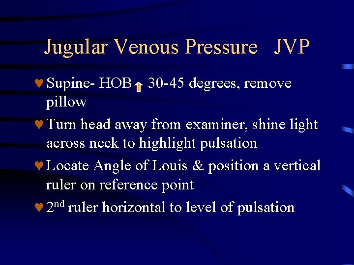 Jugular Venous Pressure JVP © Supine- HOB 30 -45 degrees, remove pillow © Turn