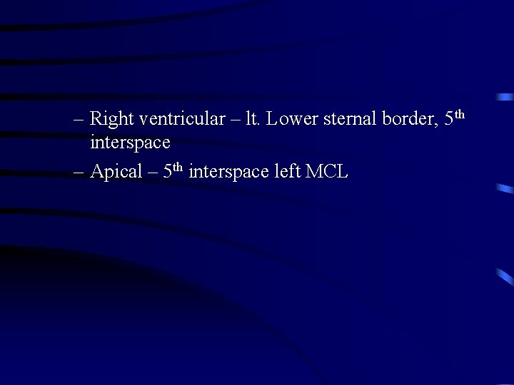 – Right ventricular – lt. Lower sternal border, 5 th interspace – Apical –