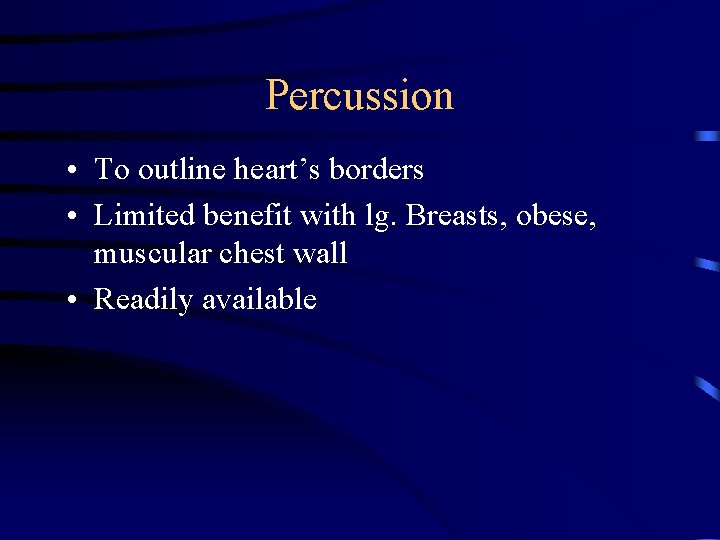 Percussion • To outline heart’s borders • Limited benefit with lg. Breasts, obese, muscular