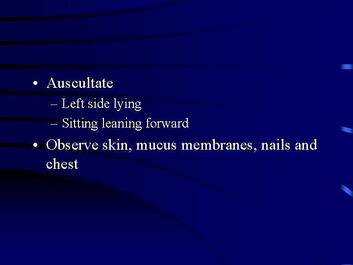  • Auscultate – Left side lying – Sitting leaning forward • Observe skin,