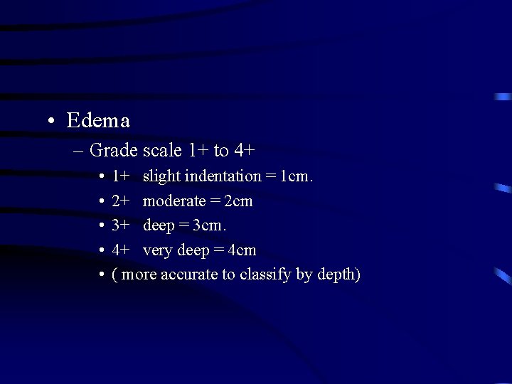  • Edema – Grade scale 1+ to 4+ • • • 1+ slight