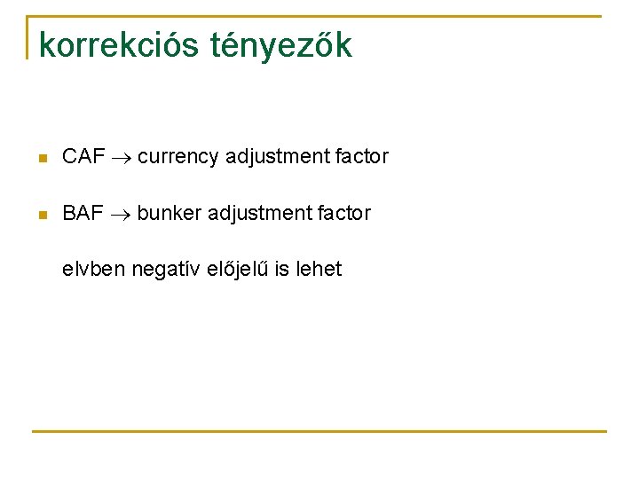 korrekciós tényezők n CAF currency adjustment factor n BAF bunker adjustment factor elvben negatív