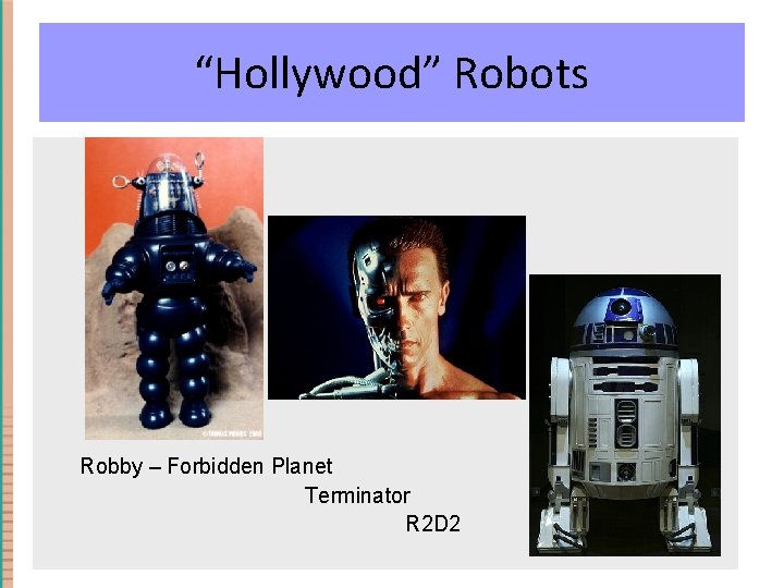 “Hollywood” Robots Robby – Forbidden Planet Terminator R 2 D 2 