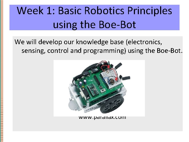 Week 1: Basic Robotics Principles using the Boe-Bot We will develop our knowledge base