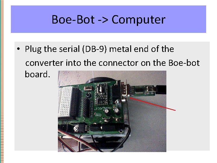 Boe-Bot -> Computer • Plug the serial (DB-9) metal end of the converter into