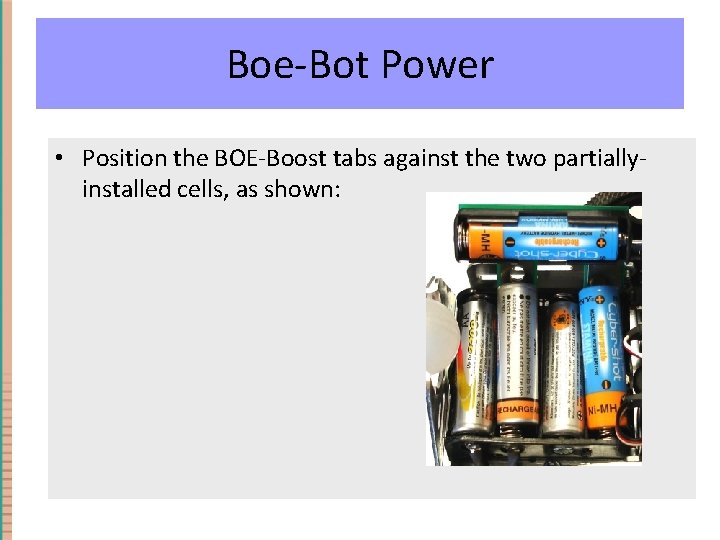 Boe-Bot Power • Position the BOE-Boost tabs against the two partiallyinstalled cells, as shown: