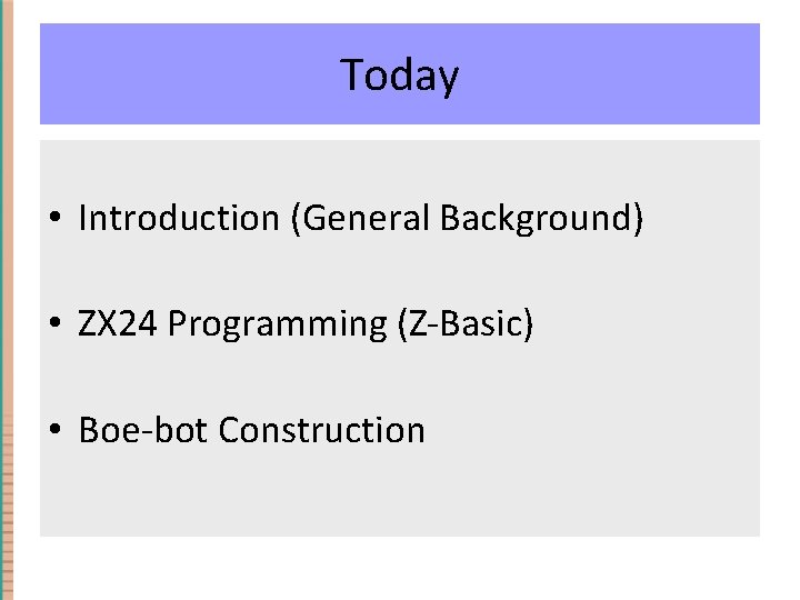 Today • Introduction (General Background) • ZX 24 Programming (Z-Basic) • Boe-bot Construction 