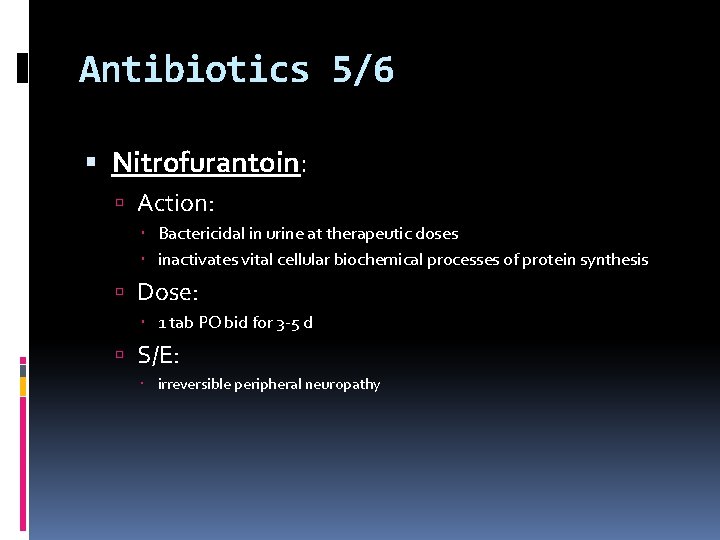Antibiotics 5/6 Nitrofurantoin: Action: Bactericidal in urine at therapeutic doses inactivates vital cellular biochemical