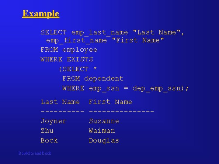 Example SELECT emp_last_name "Last Name", emp_first_name "First Name" FROM employee WHERE EXISTS (SELECT *