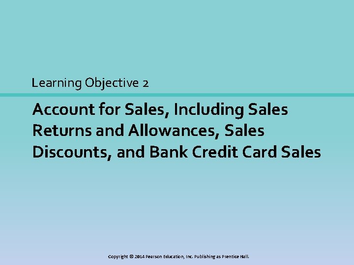 Learning Objective 2 Account for Sales, Including Sales Returns and Allowances, Sales Discounts, and