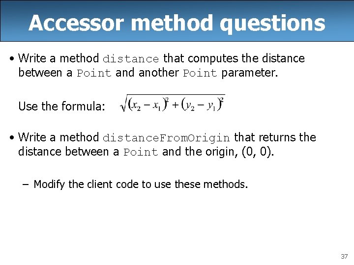 Accessor method questions • Write a method distance that computes the distance between a Accessor method questions • Write a method distance that computes the distance between a